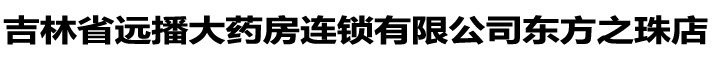 吉林省远播大药房连锁有限公司东方之珠店